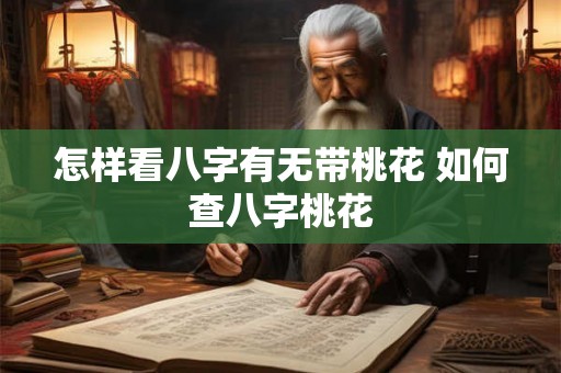 怎样看八字有无带桃花 如何查八字桃花 怎样看八字有无带桃花 如何查八字桃花