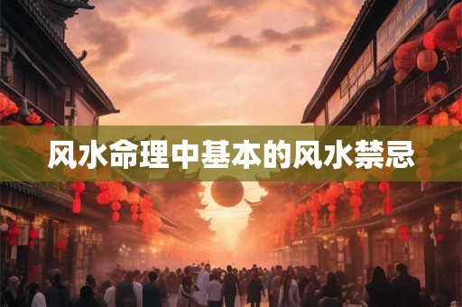 风水命理中基本的风水禁忌 风水命理中基本的风水禁忌