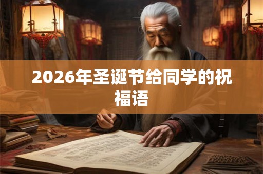 2026年圣诞节给同学的祝福语 2026年圣诞节给同学的祝福语