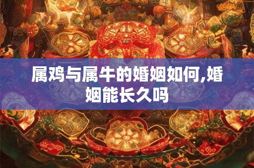 属鸡与属牛的婚姻如何,婚姻能长久吗