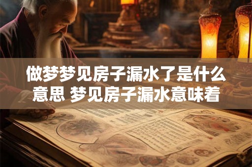 做梦梦见房子漏水了是什么意思 梦见房子漏水意味着什么 做梦梦见房子漏水了是什么意思 梦见房子漏水意味着什么
