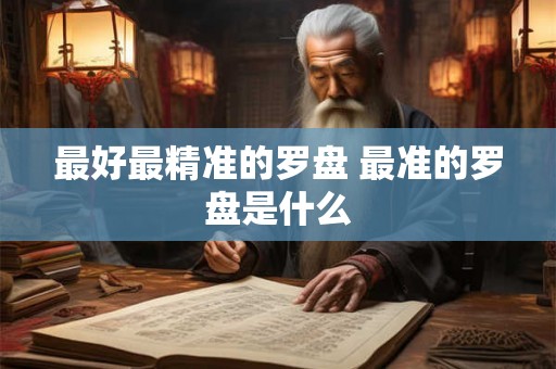 最好最精准的罗盘 最准的罗盘是什么