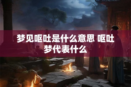 梦见呕吐是什么意思 呕吐梦代表什么