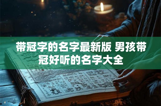 带冠字的名字最新版 男孩带冠好听的名字大全