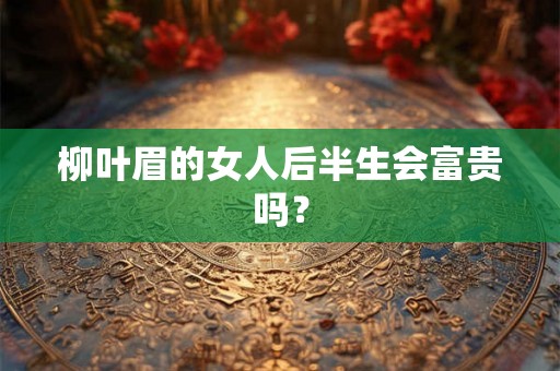 柳叶眉的女人后半生会富贵吗？