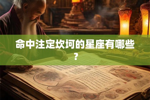 命中注定坎坷的星座有哪些? 命中注定坎坷的星座有哪些?