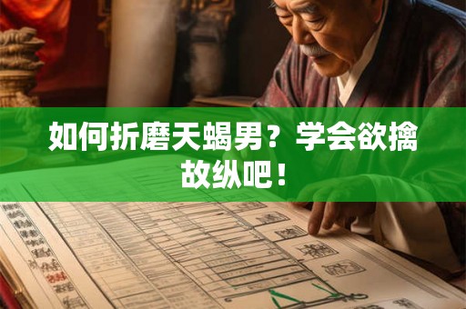 如何折磨天蝎男？学会欲擒故纵吧！