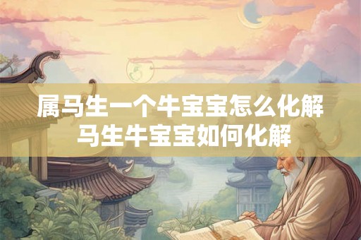 属马生一个牛宝宝怎么化解 马生牛宝宝如何化解