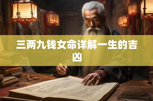 三两九钱女命详解一生的吉凶 三两九钱女命详解一生的吉凶