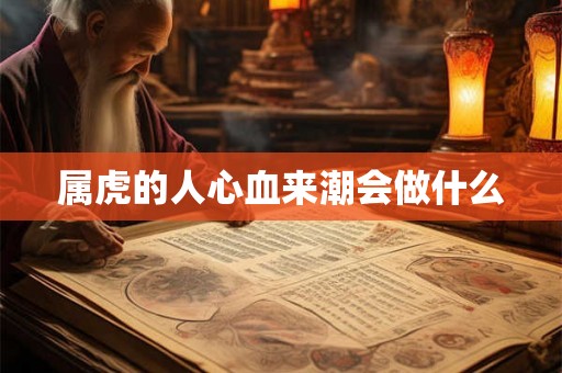 属虎的人心血来潮会做什么