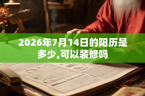 2026年7月14日的阳历是多少,可以装修吗