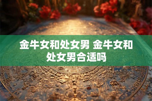 金牛女和处女男 金牛女和处女男合适吗