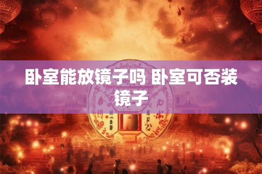 卧室能放镜子吗 卧室可否装镜子