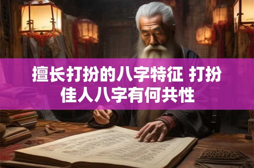 擅长打扮的八字特征 打扮佳人八字有何共性
