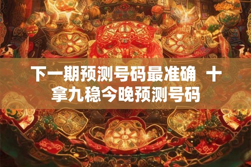 下一期预测号码最准确  十拿九稳今晚预测号码