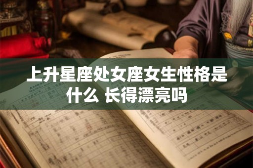 上升星座处女座女生性格是什么 长得漂亮吗