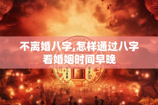 不离婚八字,怎样通过八字看婚姻时间早晚