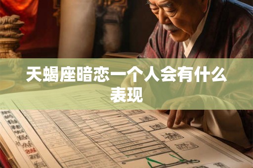 天蝎座暗恋一个人会有什么表现 天蝎座暗恋一个人会有什么表现