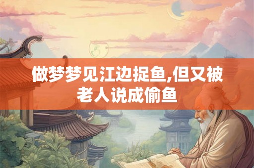 做梦梦见江边捉鱼,但又被老人说成偷鱼