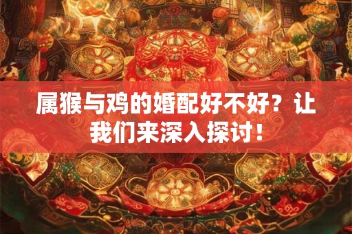 属猴与鸡的婚配好不好？让我们来深入探讨！