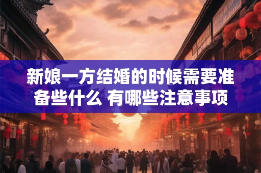新娘一方结婚的时候需要准备些什么 有哪些注意事项