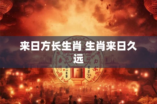来日方长生肖 生肖来日久远
