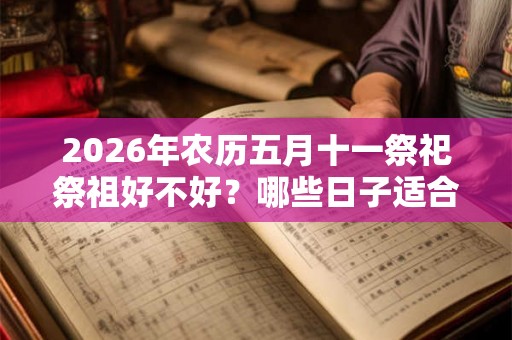 2026年农历五月十一祭祀祭祖好不好？哪些日子适合祭祀？