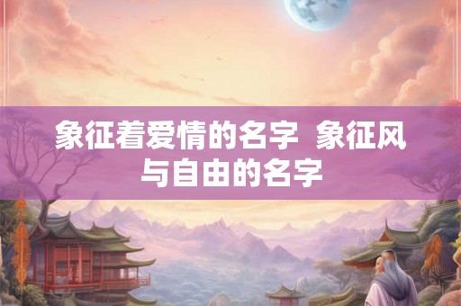 象征着爱情的名字  象征风与自由的名字