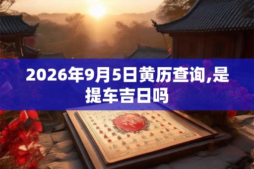 2026年9月5日黄历查询,是提车吉日吗