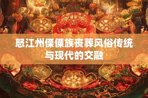 怒江州傈僳族丧葬风俗传统与现代的交融