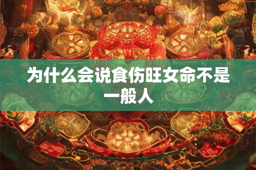 为什么会说食伤旺女命不是一般人