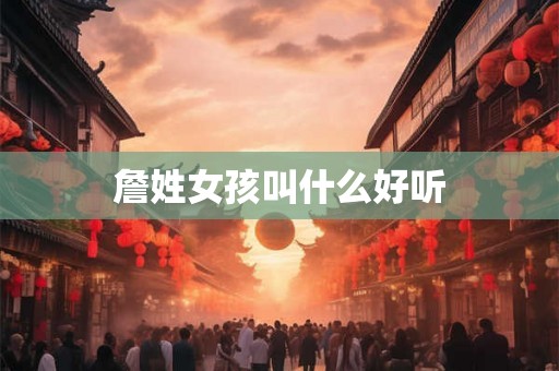 詹姓女孩叫什么好听 詹姓女孩叫什么好听