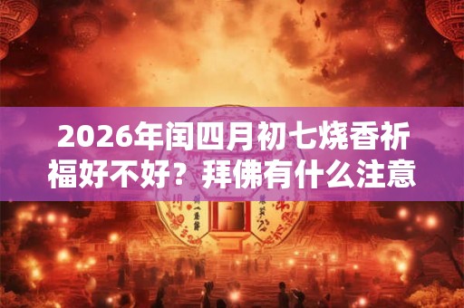 2026年闰四月初七烧香祈福好不好？拜佛有什么注意事项？