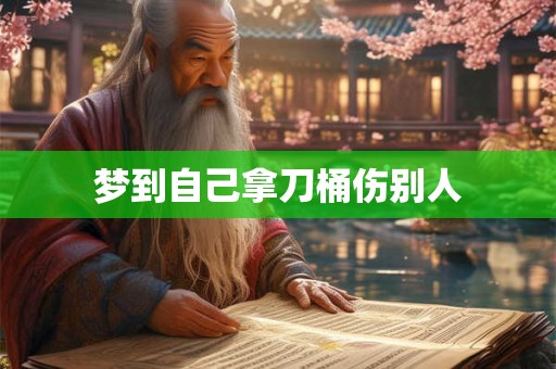梦到自己拿刀桶伤别人