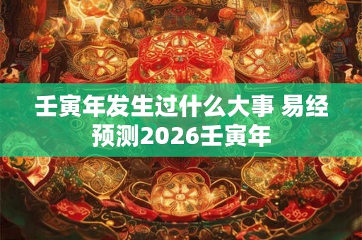 壬寅年发生过什么大事 易经预测2026壬寅年