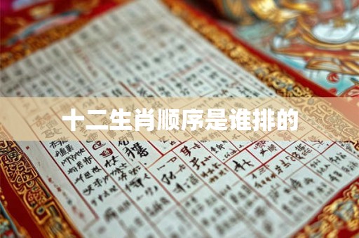 十二生肖顺序是谁排的