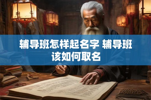 辅导班怎样起名字 辅导班该如何取名