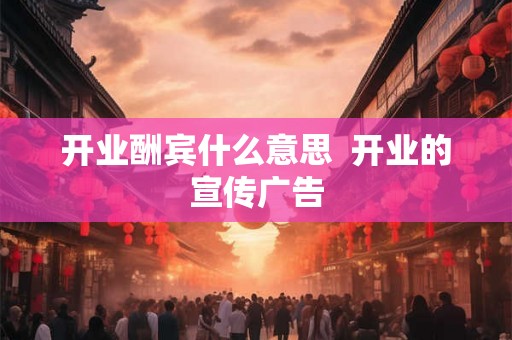 开业酬宾什么意思  开业的宣传广告