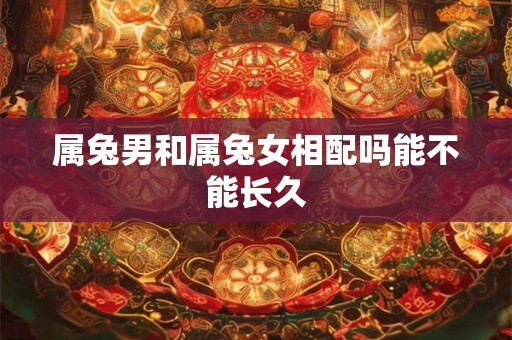 属兔男和属兔女相配吗能不能长久