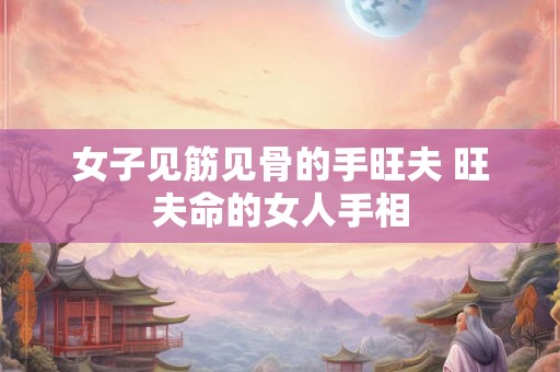 女子见筋见骨的手旺夫 旺夫命的女人手相