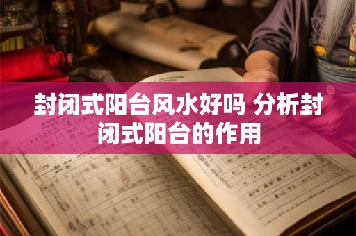封闭式阳台风水好吗 分析封闭式阳台的作用