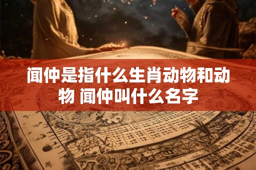 闻仲是指什么生肖动物和动物 闻仲叫什么名字