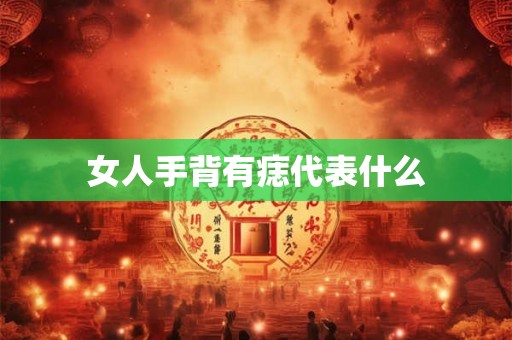 女人手背有痣代表什么
