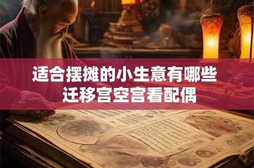 适合摆摊的小生意有哪些  迁移宫空宫看配偶