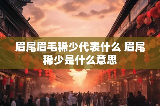 眉尾眉毛稀少代表什么 眉尾稀少是什么意思