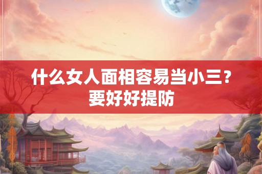 什么女人面相容易当小三?要好好提防 什么女人面相容易当小三?要好好提防