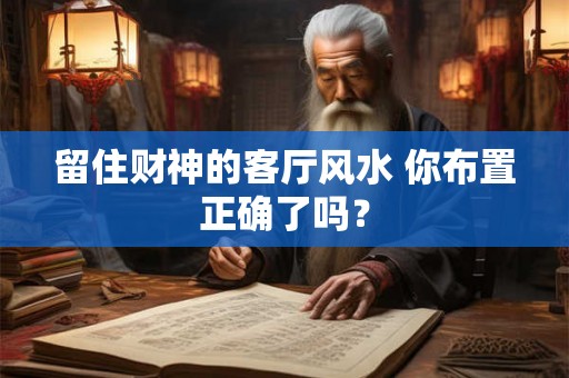 留住财神的客厅风水 你布置正确了吗？