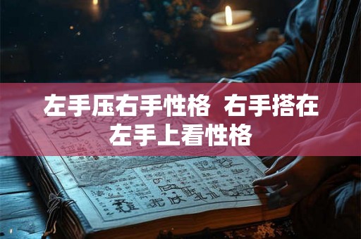 左手压右手性格  右手搭在左手上看性格