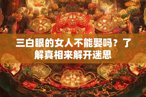 三白眼的女人不能娶吗？了解真相来解开迷思