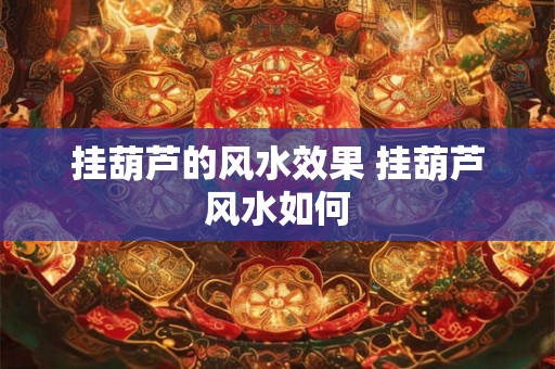 挂葫芦的风水效果 挂葫芦风水如何